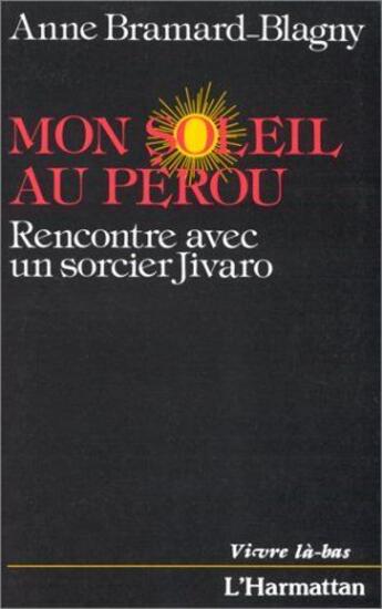 Couverture du livre « Mon soleil au Pérou ; rencontre avec un sorcier Jivaro » de Anne Bramard-Blagny aux éditions L'harmattan