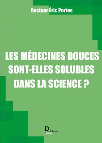 Couverture du livre « Les médecines douces sont- elles solubles dans la science ? » de Eric Portes aux éditions Publishroom Factory