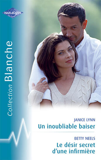 Couverture du livre « Un inoubliable baiser ; le désir secret d'une infirmière » de Betty Neels et Janice Lynn aux éditions Harlequin