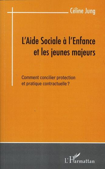 Couverture du livre « L'aide sociale à l'enfance et les jeunes majeurs ; comment concilier protection et pratique contractuelle ? » de Celine Jung aux éditions L'harmattan