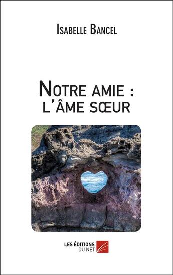 Couverture du livre « Notre amie ; l'âme soeur » de Isabelle Bancel aux éditions Editions Du Net