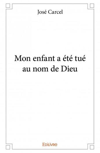 Couverture du livre « Mon enfant a été tué au nom de Dieu » de Jose Carcel aux éditions Edilivre