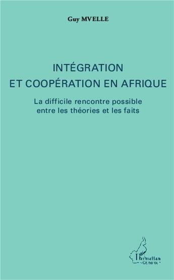 Couverture du livre « Intégration et coopération en Afrique ; la difficile rencontre possible entre les théories et les faits » de Guy Mvelle aux éditions L'harmattan