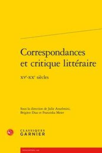 Couverture du livre « Correspondances et critique littéraire ; XVe-XXe siècles » de Brigitte Diaz et Julie Anselmini et Franziska Meier aux éditions Classiques Garnier