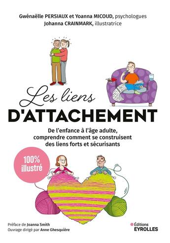 Couverture du livre « Les liens d'attachement : De l'enfance à l'âge adulte, comprendre comment se construisent des liens forts et sécurisants : 100% illustré » de Gwenaelle Persiaux et Yoanna Micoud aux éditions Eyrolles