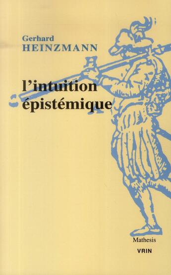 Couverture du livre « L'intuition épistémique ; une approche pragmatique du contexte de compréhension et de justification en mathématiques et en philosophie » de Gerhard Heinzmann aux éditions Vrin