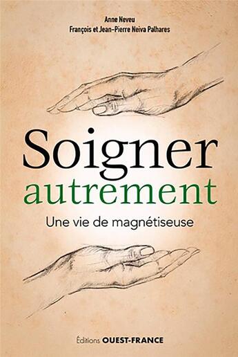 Couverture du livre « Soigner autrement ; une vie de magnétiseuse » de Jean-Pierre Neiva Palhares et Francois Neiva Palhares et Anne Neveu aux éditions Ouest France