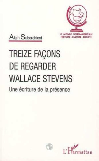 Couverture du livre « Treize façons de regarder wallace stevens ; une écriture de la présence » de Alain Suberchicot aux éditions L'harmattan