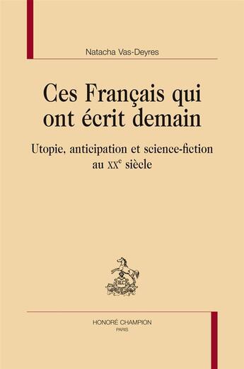 Couverture du livre « Ces Français qui ont écrit demain ; utopie, anticipation et science-fiction au XXe siècle » de Natacha Vas-Deyres aux éditions Honore Champion