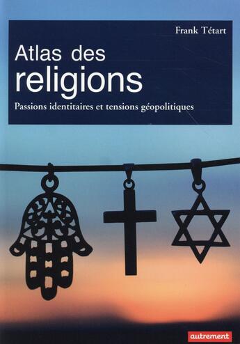 Couverture du livre « Atlas des religions ; passions identitaires et tensions géopolitiques » de Franck Tetart aux éditions Autrement
