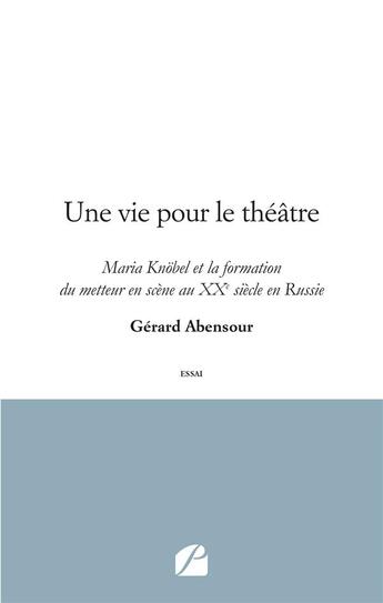 Couverture du livre « Une vie pour le théâtre ; Maria Knöbel et la formation du metteur en scène au XXe siècle en Russie » de Gerard Abensour aux éditions Du Pantheon