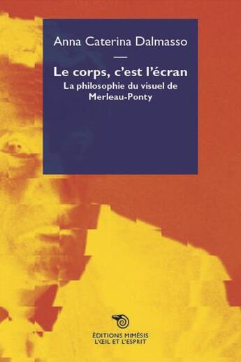 Couverture du livre « Le corps, c'est l'écran ; la philosophie du visuel de Merleau-Ponty » de Anna Caterina Dalmasso aux éditions Mimesis