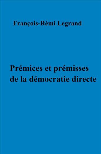 Couverture du livre « Prémices et prémisses de la démocratie directe » de Francois-Remi Legrand aux éditions Librinova