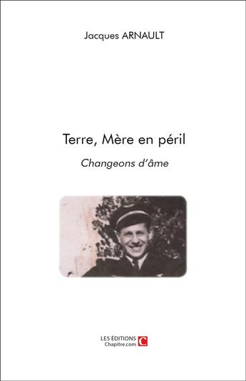 Couverture du livre « Terre, Mère en péril ; changeons d'âme » de Jacques Arnault aux éditions Chapitre.com