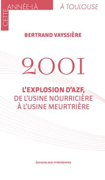 Couverture du livre « 2001, l'explosion d'AZF, de l'usine nourricière à l'usine meurtrière » de Bertrand Vayssière aux éditions Midi-pyreneennes