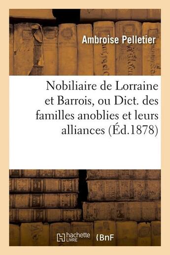 Couverture du livre « Nobiliaire de lorraine et barrois, ou dict. des familles anoblies et leurs alliances (ed.1878) » de Pelletier Ambroise aux éditions Hachette Bnf