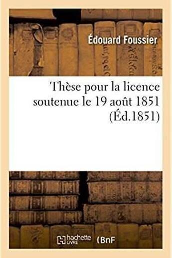 Couverture du livre « These pour la licence soutenue le 19 aout 1851 » de Foussier Edouard aux éditions Hachette Bnf