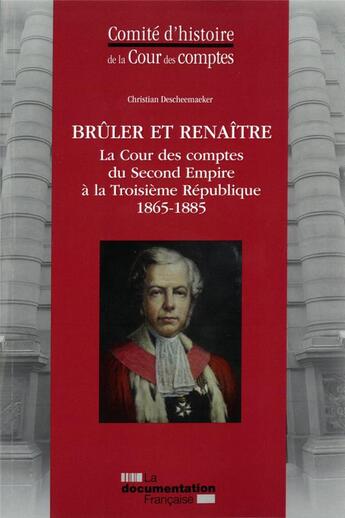 Couverture du livre « Brûler et renaître ; la Cour des comptes du Second Empire à la Troisième République (1865-1885) » de Christian Descheemaeker aux éditions Documentation Francaise