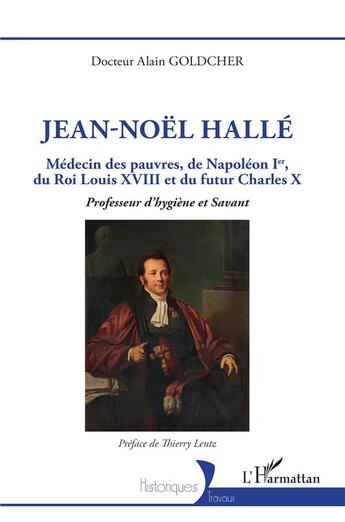 Couverture du livre « Jean-Noël Hallé : Médecin des pauvres, de Napoléon Ier, du Roi Louis XVIII et du futur Charles X, professeur d'hygiène et Savant » de Alain Goldcher aux éditions L'harmattan