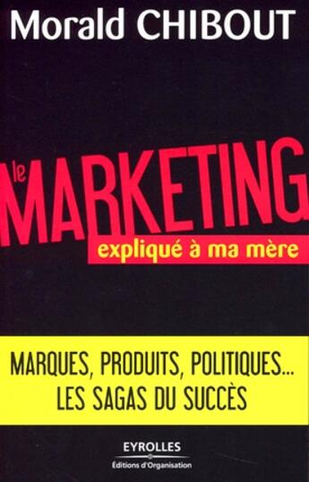 Couverture du livre « Le marketing expliqué à ma mère ; marques, produits, politiques... les sagas du succès » de Morald Chibout aux éditions Organisation