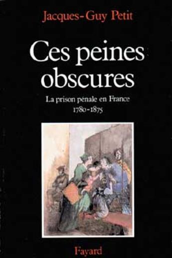 Couverture du livre « Ces peines obscures : La prison pénale en France (1780-1875) » de Jacques-Guy Petit aux éditions Fayard
