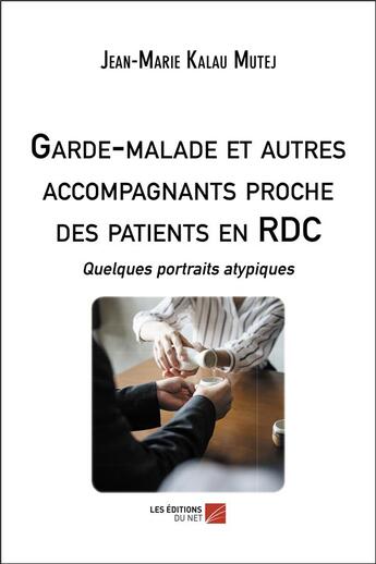 Couverture du livre « Garde-malade et autres accompagnants proche des patients en RDC ; quelques portraits atypiques » de Jean-Marie Kalau Mutej aux éditions Editions Du Net