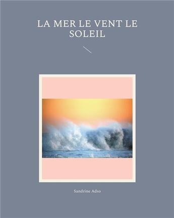 Couverture du livre « La mer le vent le soleil » de Sandrine Adso aux éditions Books On Demand