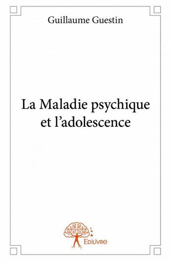 Couverture du livre « La maladie psychique et l'adolescence » de Guillaume Guestin aux éditions Edilivre