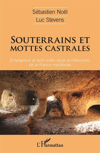 Couverture du livre « Souterrains et mottes castrales ; émergence et liens entre deux architectures de la France médiévale » de Luc Stevens et Sebastien Noel aux éditions L'harmattan