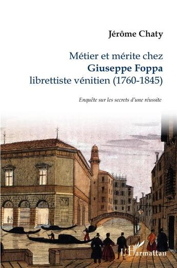 Couverture du livre « Métier et mérite chez Giuseppe Foppa, librettiste vénitien (1760-1845) : enquête sur les secrets d'une réussite » de Jerome Chaty aux éditions L'harmattan