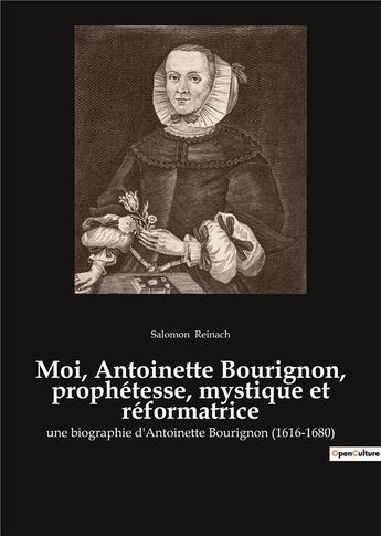 Couverture du livre « Moi, antoinette bourignon, prophetesse, mystique et reformatrice - une biographie d'antoinette bouri » de Salomon Reinach aux éditions Culturea