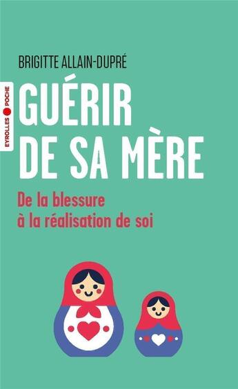 Couverture du livre « Guérir de sa mère : de la blessure à la réalisation de soi » de Brigitte Allain Dupre aux éditions Eyrolles