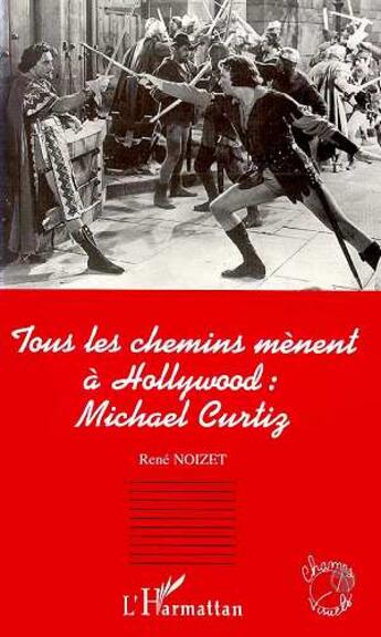 Couverture du livre « Tous les chemins menent a hollywood: michael curtiz » de Noizet Rene aux éditions L'harmattan