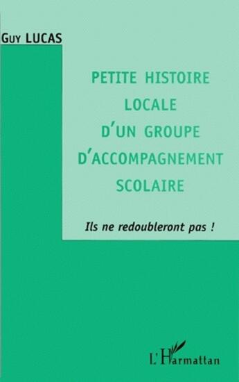 Couverture du livre « Petite histoire locale d'un groupe d'accompagnement scolaire ; ils ne redoubleront pas ! » de Guy Lucas aux éditions L'harmattan