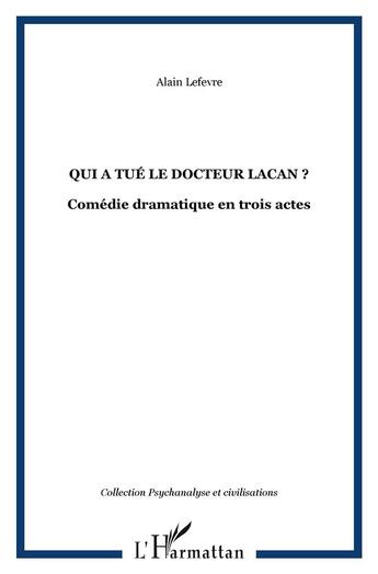 Couverture du livre « Qui a tue le docteur lacan ? - comedie dramatique en trois actes » de Alain Lefevre aux éditions L'harmattan