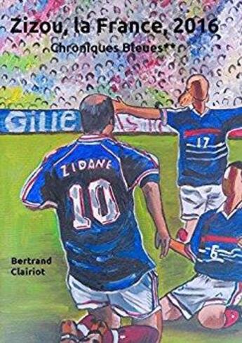 Couverture du livre « Chroniques bleues 1998-2016 ; Zizou, la France, 2016 » de Clairiot Bertrand aux éditions Books On Demand