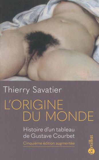 Couverture du livre « L'origine du monde ; histoire d'un tableau de Gustave Courbet (5e édition) » de Thierry Savatier aux éditions Bartillat