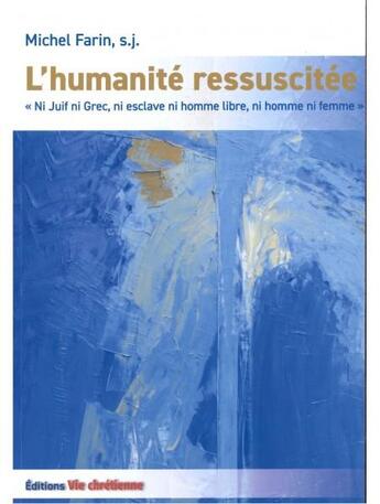 Couverture du livre « L'humanité ressuscitée : ni Juif ni Grec, ni esclave ni homme libre, ni homme ni femme » de Michel Farin aux éditions Vie Chretienne