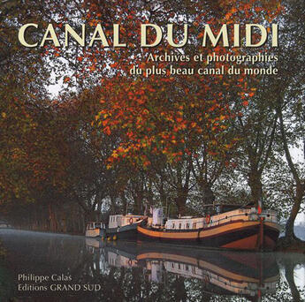 Couverture du livre « Le canal du Midi ; archives et photographies du plus beau canal du monde » de Philippe Calas aux éditions Grand Sud