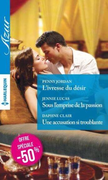 Couverture du livre « L'ivresse du désir ; sous l'emprise de la passion ; une accusation si troublante » de Penny Jordan et Jennie Lucas et Daphne Clair aux éditions Harlequin