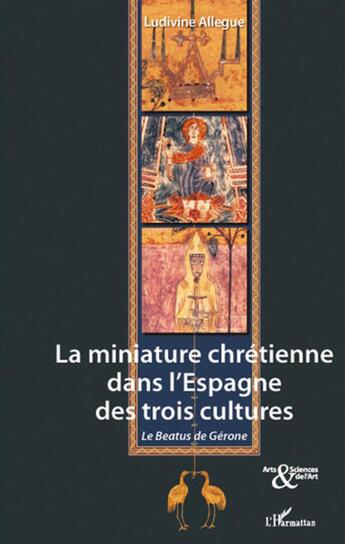 Couverture du livre « La miniature chrétienne dans l'Espagne des trois cultures ; le Beatus de Gérone » de Ludivine Allegue aux éditions L'harmattan