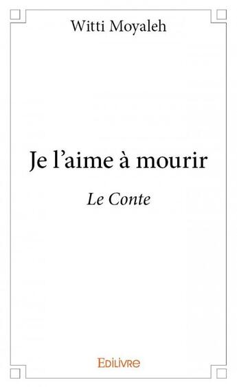 Couverture du livre « Je l'aime à mourir ; le conte » de Witti Moyaleh aux éditions Edilivre