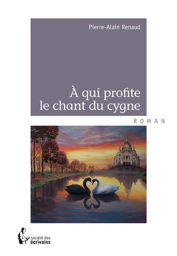 Couverture du livre « À qui profite le chant du cygne » de Pierre-Alain Renaud aux éditions Societe Des Ecrivains