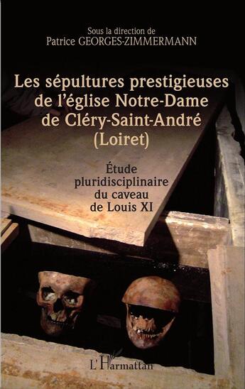 Couverture du livre « Les sépultures prestigieuses de l'église de Notre-Dame de Cléry-Saint-André (Loiret) ; étude pluridisciplinaire au caveau de Louis XI » de Patrice Georges Zimmermann aux éditions L'harmattan