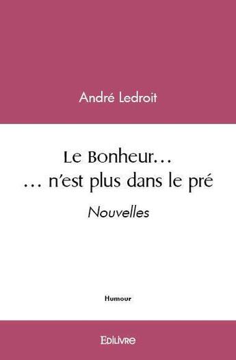 Couverture du livre « Le bonheur... n'est plus dans le pre - nouvelles » de Ledroit Andre aux éditions Edilivre