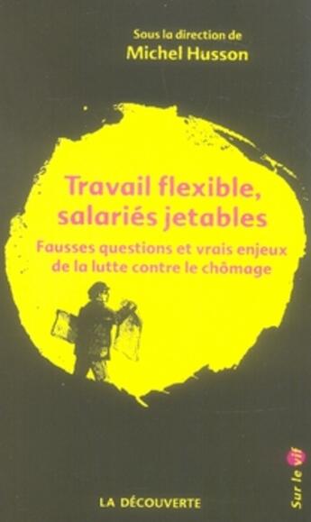 Couverture du livre « Travail flexible salariés jetables ; fausses questions et vrais enjeux de la lutte contre le chômage » de Michel Husson aux éditions La Decouverte