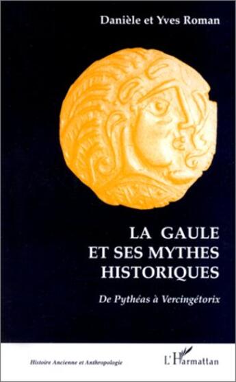 Couverture du livre « La gaule et ses mythes historiques ; de pythéas à vercingétorix » de Yves Roman et Daniele Roman aux éditions L'harmattan