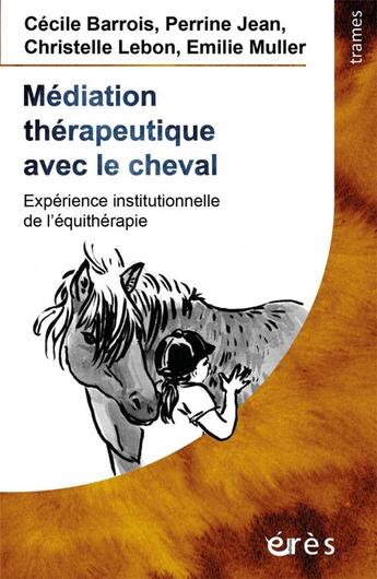 Couverture du livre « Médiation thérapeutique avec le cheval ; experience institutionnelle de l'équithérapie » de Cecile Barrois et Perrine Jean et Christelle Lebon et Emilie Muller aux éditions Eres