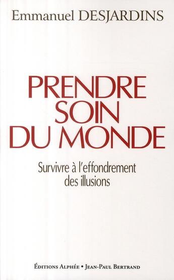 Couverture du livre « Prendre soin du monde ; survivre à l'effondrement des illusions » de Emmanuel Desjardins aux éditions Alphee.jean-paul Bertrand