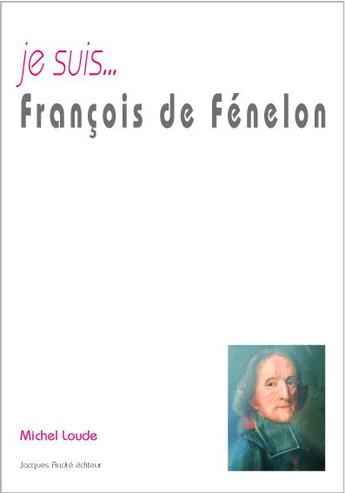 Couverture du livre « Je suis... François de Fénélon : archevèque-duc de Cambrai, prince du Saint-Empire » de Michel Loude aux éditions Jacques Andre